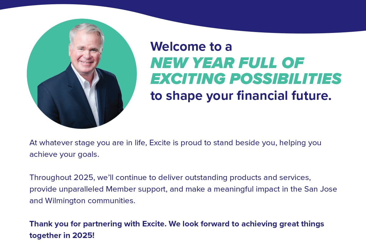 At whatever stage you are in life, Excite is proud to stand beside you, helping you  achieve your goals.Thank you for partnering with Excite. We look forward to achieving great things  together in 2025!