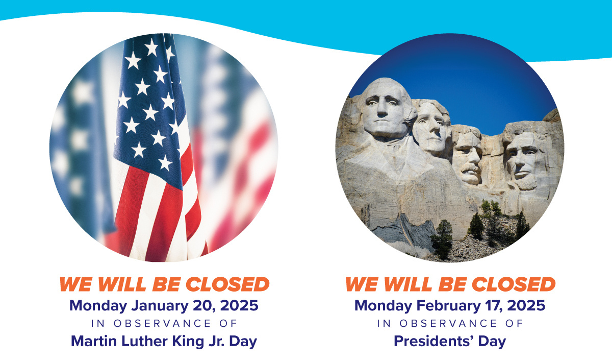 WE WILL BE CLOSED Monday January 20, 2025 IN OBSERVANCE OF Martin Luther King Jr. Day WE WILL BE CLOSED Monday February 17, 2025 IN OBSERVANCE OF Presidents’ Day